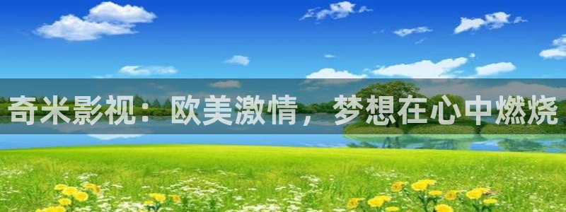 八戒影院免费电影：奇米影视：欧美激情，梦想在心中燃烧