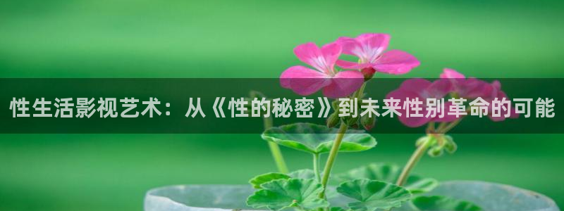 八戒影视剧大全免费观看：性生活影视艺术：从《性的秘密》到未来性别革命的可能